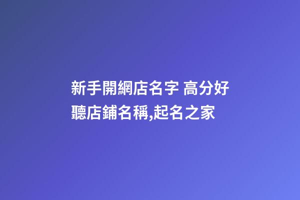 新手開網店名字 高分好聽店鋪名稱,起名之家-第1張-店鋪起名-玄機派
